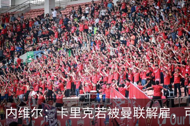 内维尔：卡里克若被曼联解雇，可能反而会是种解脱