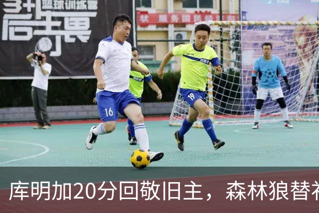 库明加20分回敬旧主，森林狼替补席却冲戈贝尔开火