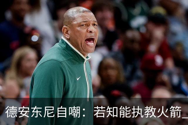 德安东尼自嘲：若知能执教火箭 绝不接湖人烂摊子