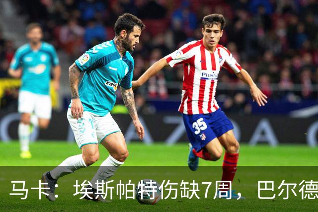 马卡：埃斯帕特伤缺7周，巴尔德成首选替代