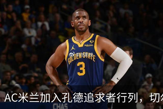AC米兰加入孔德追求者行列，切尔西和拜仁在密切关注球员