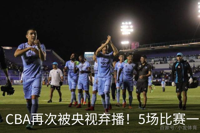 CBA再次被央视弃播！5场比赛一场都不播：广东北京两大强队被无视了？